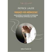 Rugati-va neincetat. Enciclopedie a invocatiei si rugaciunii in traditiile spirituale ale lumii