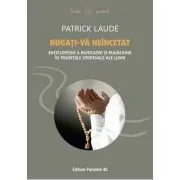 Rugati-va neincetat. Enciclopedie a invocatiei si rugaciunii in traditiile spirituale ale lumii de Patrick Laude