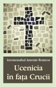 Ucenicia in fata Crucii de Ieromonahul Antonie Romeos