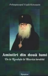 Amintiri din doua lumi. De la Revolutie la Biserica inrobita de Vasili Krivosein