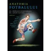 Anatomia fotbalului. Ghid ilustrat pentru cresterea fortei, vitezei si rezistentei in fotbal de Donald Kirkendall