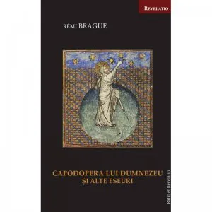 Capodopera lui Dumnezeu si alte eseuri de Remi Brague