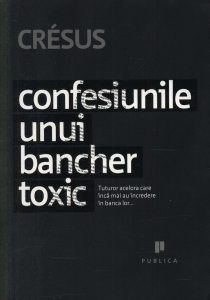 Confesiunile unui bancher toxic - Tuturor celor care inca mai au incredere in banca lor