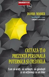 Creeaza-ti o prezenta personala puternica si credibila. Cum sa arati, sa vorbesti, sa gandesti si sa actionezi ca un lider de Dianna Booher