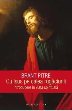 Cu Isus pe calea rugaciunii. Introducere in viata spirituala de Brant Pitre