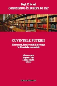 Cuvintele puterii. Literatura, intelectuali si ideologie in Romania comunista de Bogdan Cretu