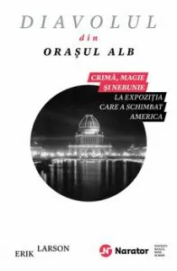 Diavolul din orasul alb. Crima, magie si nebunie la expozitia care a schimbat America de Erik Larson