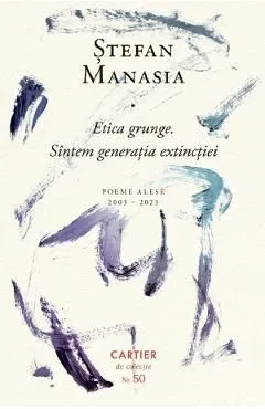 Etica grunge. Sintem generatia extinctiei. Poeme alese 2003-2023 de Stefan Manasia