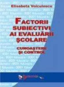 Factorii subiectivi ai evaluarii scolare. Cunoastere si control de Elisabeta Voiculescu