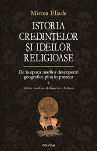 Istoria credintelor si ideilor religioase. De la epoca marilor descoperiri geografice pana in prezent. Volumul 4 de Mircea Eliade