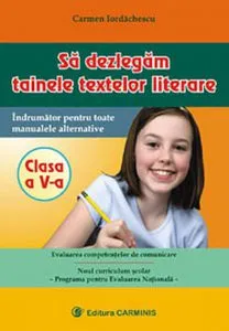 Literatura romana. Sa dezlegam tainele textelor literare. Indrumator pentru toate manualele alternative. Clasa a V-a de Carmen Iordachescu