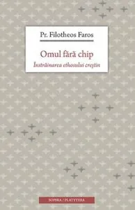Omul fara chip. Instrainarea ethosului crestin de Pr. Filotheos Faros