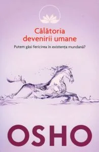 Osho, Vol. 7: Calatoria devenirii umane. Putem gasi fericirea in existenta mundana? de Osho
