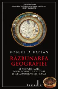 Razbunarea geografiei. Ce ne spune harta despre conflictele viitoare si lupta impotriva destinului de Robert D. Kaplan