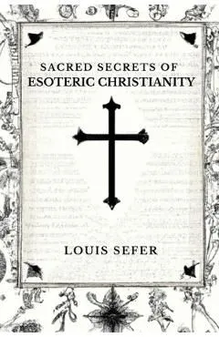 Sacred Secrets of Esoteric Christianity de Louis Sefer
