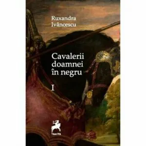 Cavalerii Doamnei in negru I de Ruxandra Ivancescu