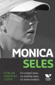 Cum am castigat lupta. Cu corpul meu, cu mintea mea, cu mine insami de Monica Seles