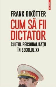 Cum sa fii dictator. Cultul personalitatii in secolul XX