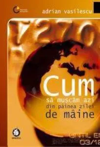 Cum sa muscam azi din painea zilei de maine de Adrian Vasilescu