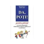 Da, poti! pentru parinti. Cum sa cresteti performantele copilului la scoala de Michael E. Bernard