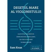 Degetul mare al violonistului si alte povesti necunoscute despre dragoste, razboi si geniu, asa cum au fost scrise in genele noastre de Sam Kean