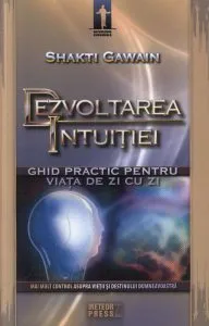 Dezvoltarea intuitiei. Ghid practic pentru viata de zi cu zi de Shakti Gawain