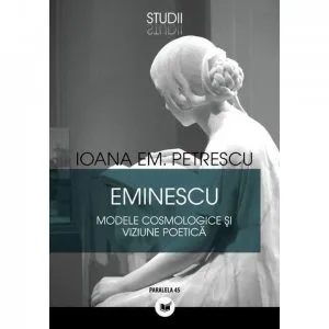 Eminescu - Modele Cosmologice Si Viziune Poetica de Ioana Em. Petrescu