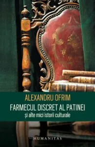 Farmecul discret al patinei si alte mici istorii culturale de Alexandru Ofrim