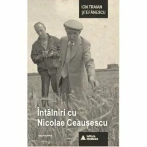 Intalniri cu Nicolae Ceausescu de Ion Traian Stefanescu