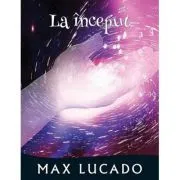 La inceput. Seria Promisiuni implinite de Max Lucado
