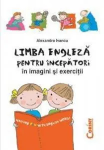 Limba engleza pentru incepatori. In imagini si exercitii de Alexandra Ivancu