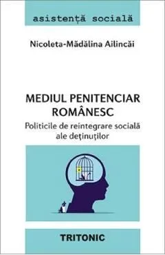 Mediul penitenciar romanesc. Politicile de reintegrare sociala ale detinutilor de Nicoleta-Madalina Ailincai