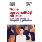 Noile personalitati dificile. Cum sa le intelegem, acceptam si gestionam de Francois Lelord