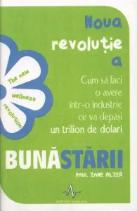Noua revolutie a Bunastarii. Cum sa faci avere intr-o industrie ce va depasi un trilion de dolari de Paul Zane Pilzer