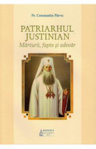 Patriarhul Justinian. Marturii, fapte si adevar