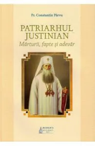 Patriarhul Justinian. Marturii, fapte si adevar de Constantin Parvu