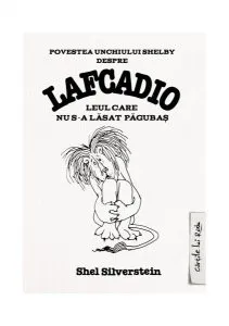 Povestea unchiului Shelby despre Lafcadio, leul care nu s-a lăsat păgubaş - HC de Shel Silverstein