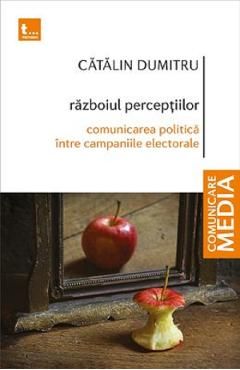 Razboiul perceptiilor. Comunicarea politica intre campaniile electorale