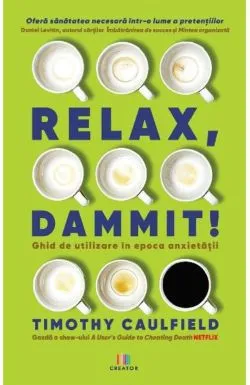 Relax, Dammit! Ghid de utilizare in epoca anxietatii de Timothy Caulfield