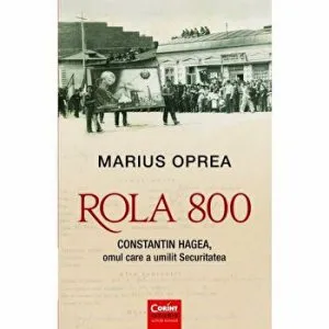 Rola 800. Constantin Hagea, omul care a umilit securitatea de Marius Oprea