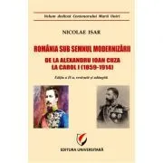 Romania sub semnul modernizarii. De la Alexandru Ioan Cuza la Carol I (1859 – 1914) de Nicolae Isar