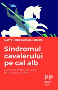 Sindromul cavalerului pe cal alb. Cum sa te vindeci de nevoia de a-i salva pe ceilalti de Marilyn J. Krieger