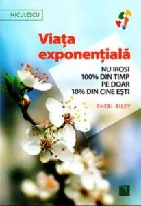 Viata exponentiala. Nu irosi 100% din timp pe doar 10% din cine esti! de Sheri Riley