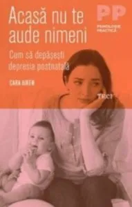 Acasa nu te aude nimeni. Cum sa depasesti depresia postnatala de Cara Aiken