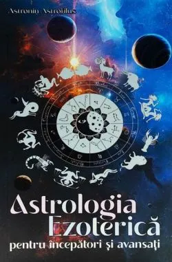 Astrologia Ezoterică pentru începători și avansați de Astronin Astrofilus