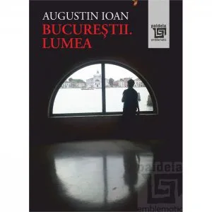 Bucurestii. Lumea de Augustin Ioan