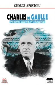 Charles de Gaulle. Monarhul celei de a V-a Republici de George Apostoiu