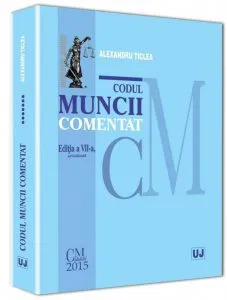 Codul muncii comentat. Editia a VII-a, actualizata de Alexandru Ticlea