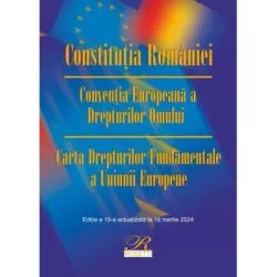 Constitutia Romaniei. Conventia Europeana a Drepturilor Omului. Carta Drepturilor Fundamentale a Uniunii Europene