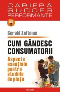 Cum gandesc consumatorii. Aspecte esentiale pentru studiile de piata de Gerald Zaltman